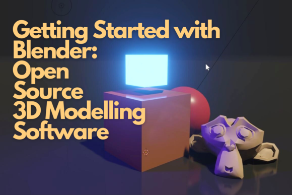 Getting Started with Blender Open Source 3D Modelling Software