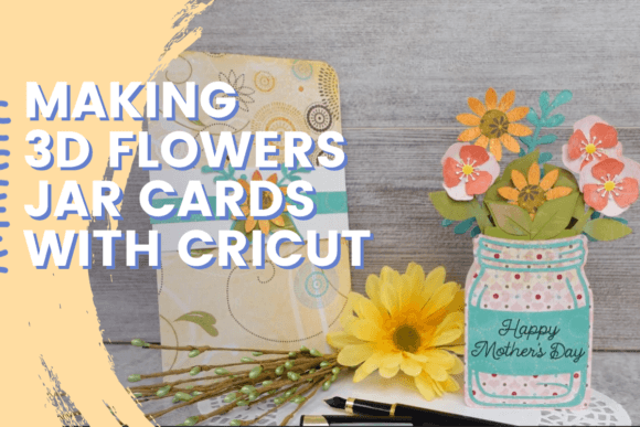 Making 3D Flowers Jar Cards with Cricut
